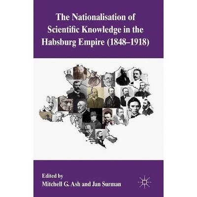 The Nationalization of Scientific Knowledge in the Habsburg Empire, 1848-1918 - by  M Ash & J Surman (Hardcover)