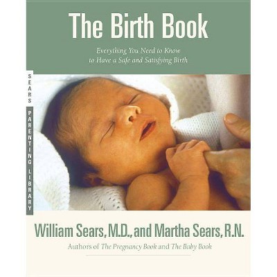 The Birth Book - (Sears Parenting Library) by  William Sears & Martha Sears (Paperback)