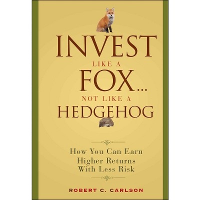 Invest Like a Fox... Not Like a Hedgehog - by  Robert C Carlson (Hardcover)