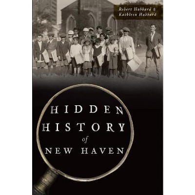 Hidden History of New Haven - by  Robert Hubbard & Kathleen Hubbard (Paperback)