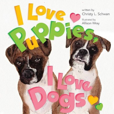 I Love Puppies, I Love Dogs - by  Christy L Schwan (Paperback)