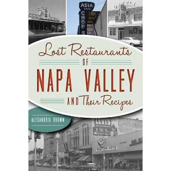 Lost Restaurants of Napa Valley and Their Recipes - by  Alexandria Brown (Paperback)