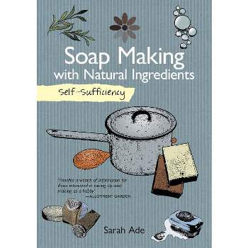 Self-Sufficiency: Soap Making with Natural Ingredients - by  Sarah Ade (Paperback)