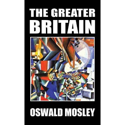 The Greater Britain - by  Oswald Mosley (Hardcover)