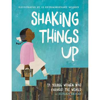 Shaking Things Up: 14 Young Women Who Changed the World - by Susan Hood