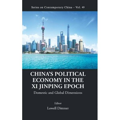 China's Political Economy in the XI Jinping Epoch: Domestic and Global Dimensions - (Contemporary China) by  Lowell Dittmer (Hardcover)