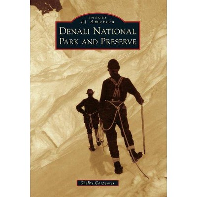 Denali National Park and Preserve - (Images of America (Arcadia Publishing)) by  Shelby Carpenter (Paperback)