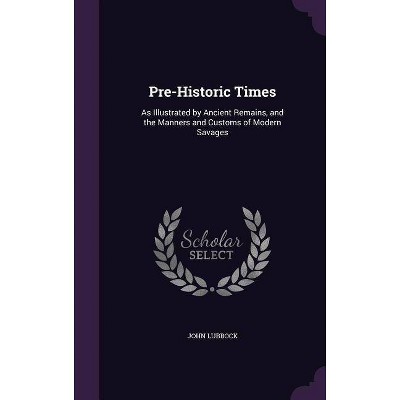 Pre-Historic Times - by  John Lubbock (Hardcover)