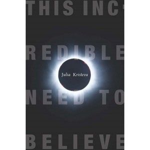 This Incredible Need to Believe - (European Perspectives: A Social Thought and Cultural Criticism) by  Julia Kristeva (Paperback) - 1 of 1
