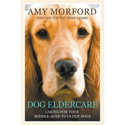 Dog Eldercare - by  Amy Morford (Paperback)