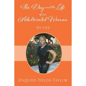 The Day and the Life of an Adulterated Woman - by  Enquied Fields-Taylor (Paperback) - 1 of 1