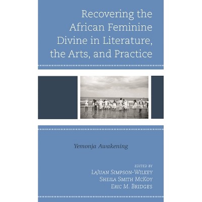 Recovering the African Feminine Divine in Literature, the Arts, and Practice - by  Lajuan Simpson-Wilkey & Sheila Smith McKoy & Eric M Bridges