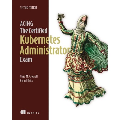Acing the Certified Kubernetes Administrator Exam, Second Edition - by  Chad Crowell & Rafael Brito (Paperback)