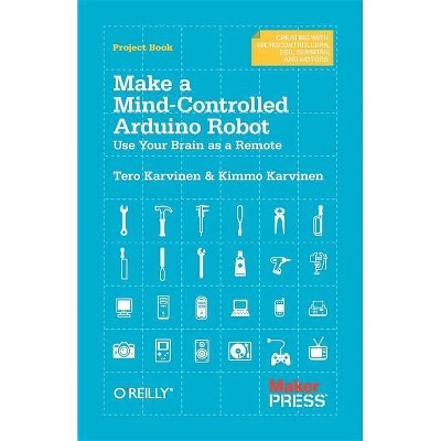 Make a Mind-Controlled Arduino Robot - by  Tero Karvinen & Kimmo Karvinen (Paperback)