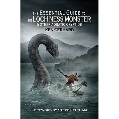 The Essential Guide to the Loch Ness Monster & Other Aquatic Cryptids - by  Ken Gerhard (Paperback)