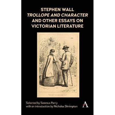 Stephen Wall, Trollope and Character and Other Essays on Victorian Literature - (Anthem Nineteenth-Century) Annotated by  Seamus Perry (Hardcover)