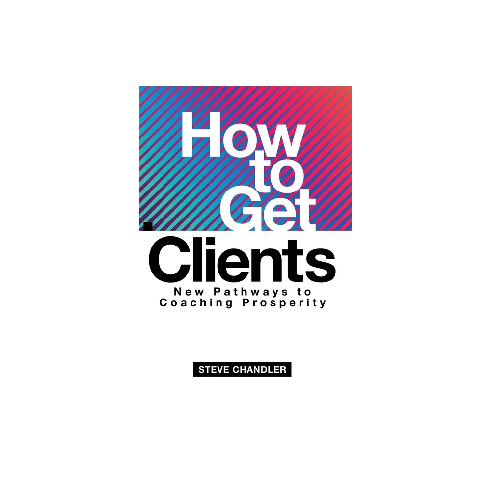 How to Get Clients - by Steve Chandler (Paperback)