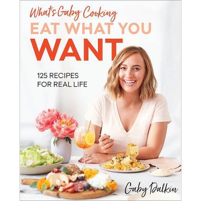 What's Gaby Cooking: Eat What You Want - by  Gaby Dalkin (Hardcover)