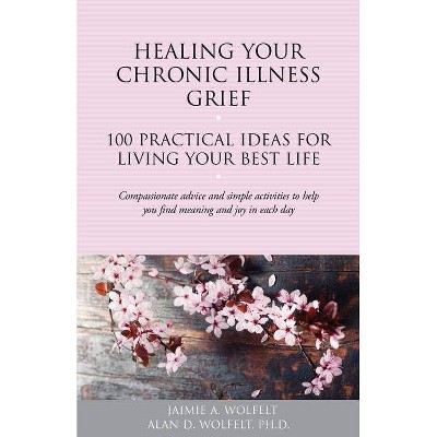 Healing Your Chronic Illness Grief - (100 Ideas) by  Alan D W & Jaimie A Wolfelt (Paperback)