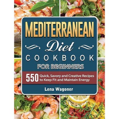 Mediterranean Diet Cookbook For Beginners - by  Lena Wagoner (Hardcover)