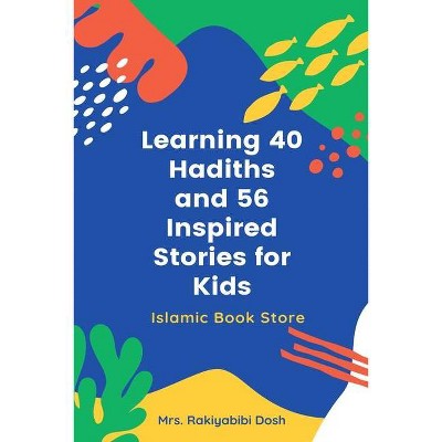 Learning 40 Hadiths and 56 Inspired Stories for Kids - by  Rakiyabibi Dosh (Paperback)