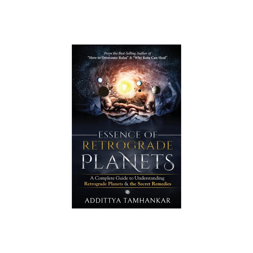 Essence of Retrograde Planets - A Complete Guide to Understanding Retrograde Planets & The Secret Remedies - by Addittya Tamhankar (Paperback)