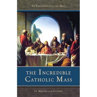 The Incredible Catholic Mass - by  Martin Von Cochem (Paperback)