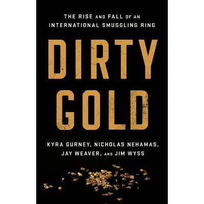 Dirty Gold - by  Jay Weaver & Nicholas Nehamas & Jim Wyss & Kyra Gurney (Hardcover)