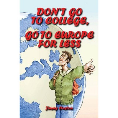 Don't Go to College, Go to Europe for Less - by  Jimmy Huston (Paperback)