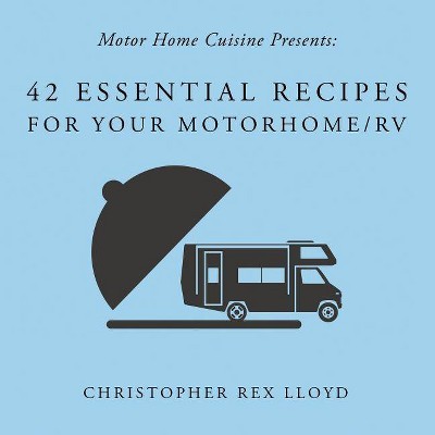 42 Essential Recipes For Your Motorhome/RV - by  Christopher Rex Lloyd (Paperback)