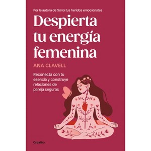 Despierta Tu Energía Femenina / Awaken Your Feminine Energy - by  Ana Clavell (Paperback) - 1 of 1