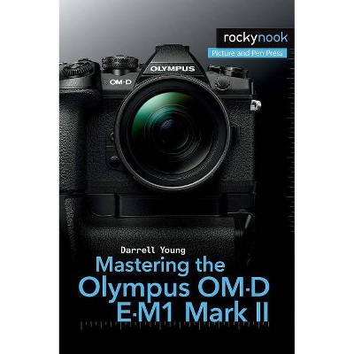 Mastering the Olympus Om-D E-M1 Mark II - (The Mastering Camera Guide) by  Darrell Young (Paperback)