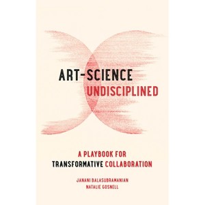 Art-Science Undisciplined - by Janani Balasubramanian & Natalie Gosnell - 1 of 1