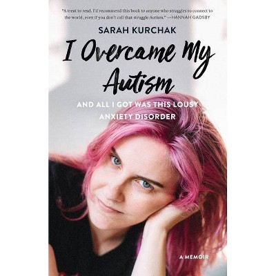 I Overcame My Autism and All I Got Was This Lousy Anxiety Disorder - by  Sarah Kurchak (Paperback)