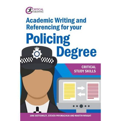 Academic Writing and Referencing for your Policing Degree - by  Jane Bottomley & Steven Pryjmachuk & Martin Wright (Paperback)