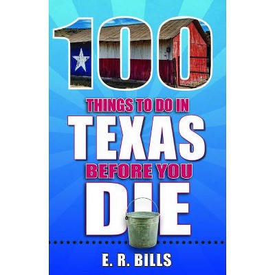 100 Things to Do in Texas Before You Die - (100 Things to Do Before You Die) by  E R Bills (Paperback)