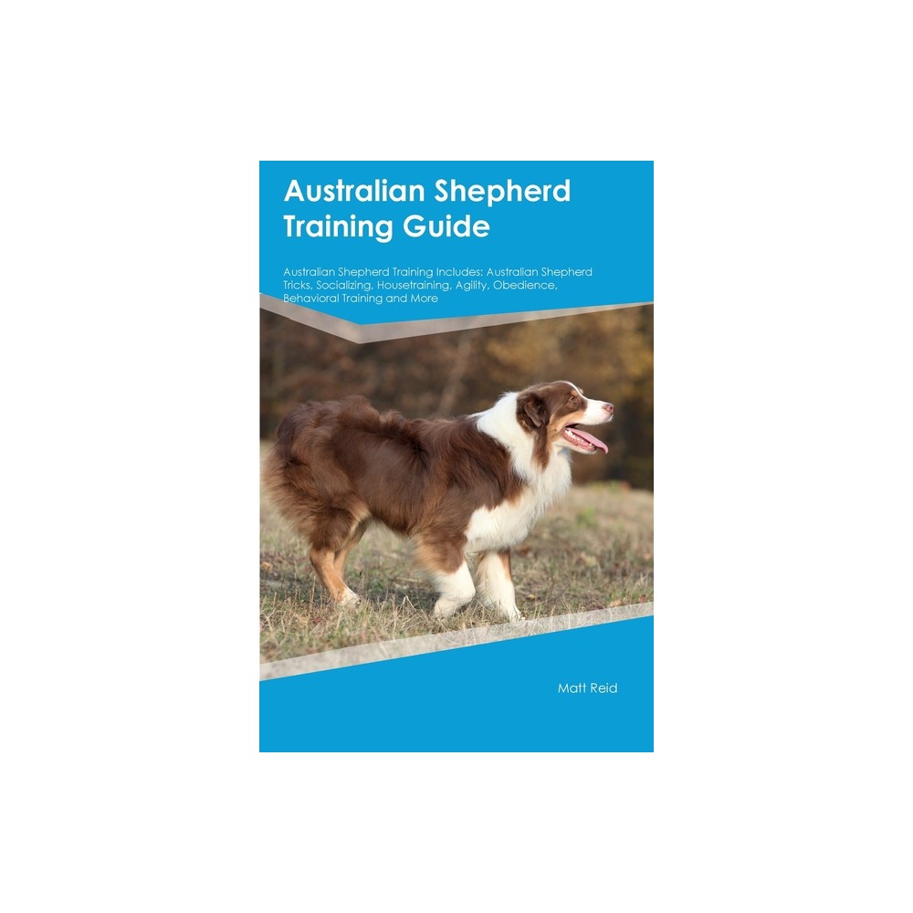 Australian Shepherd Training Guide Australian Shepherd Training Includes - by Matt Reid (Paperback)