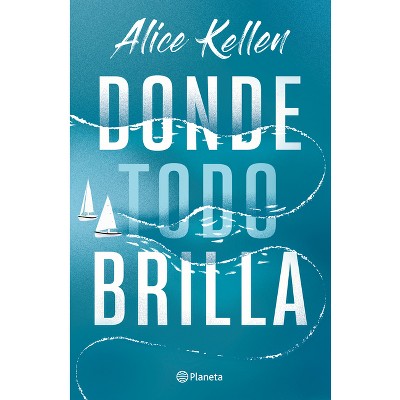 Donde Todo Brilla / Where Everything Shines (Spanish Edition) - by  Alice Kellen (Paperback)