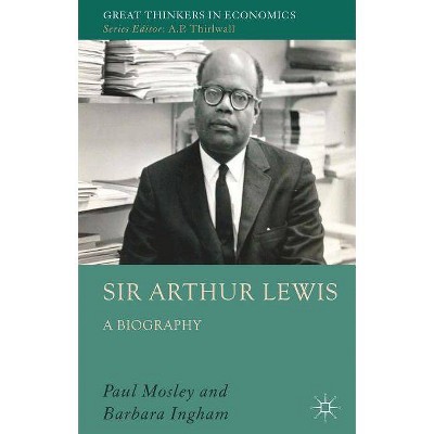 Sir Arthur Lewis - (Great Thinkers in Economics) by  P Mosley & B Ingham (Hardcover)