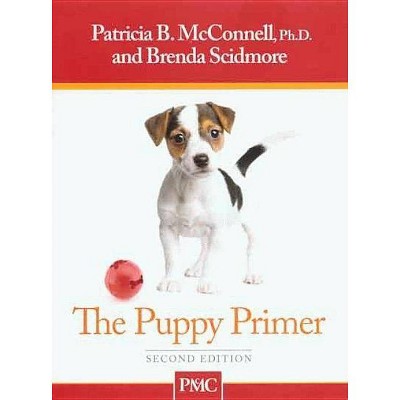 Puppy Primer - 2nd Edition by  Patricia McConnell & Brenda Scidmore (Paperback)