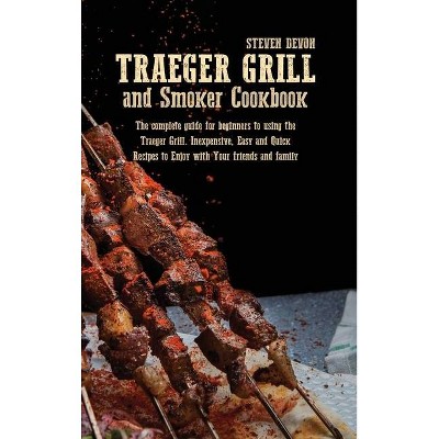 Traeger Grill and Smoker Cookbook - by  Steven Devon (Hardcover)