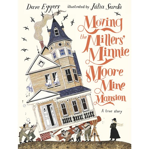 Moving the Millers' Minnie Moore Mine Mansion: A True Story - by  Dave Eggers (Hardcover) - image 1 of 1