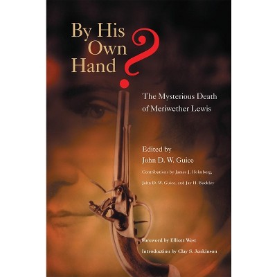 By His Own Hand? The Mysterious Death of Meriweather Lewis - by  John D W Guice (Paperback)