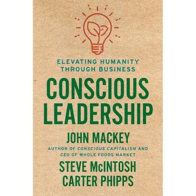 Conscious Leadership - by  John Mackey & Steve McIntosh & Carter Phipps (Hardcover)