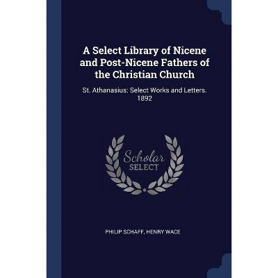 A Select Library of Nicene and Post-Nicene Fathers of the Christian Church - by  Philip Schaff & Henry Wace (Paperback)