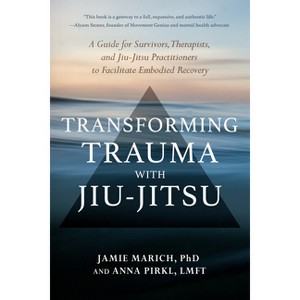 Transforming Trauma with Jiu-Jitsu - by  Jamie Marich & Anna Pirkl (Paperback) - 1 of 1