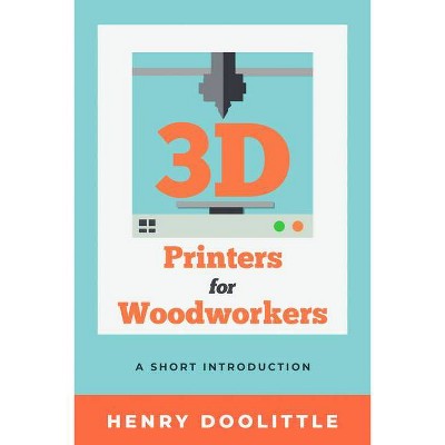 3D Printers for Woodworkers - by  Henry Doolittle (Paperback)