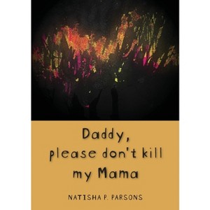 Daddy, please don't kill my mama - by  Natisha P Parsons (Paperback) - 1 of 1