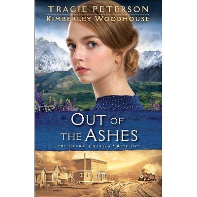 Out of the Ashes - (Heart of Alaska) by  Tracie Peterson & Kimberley Woodhouse (Paperback)