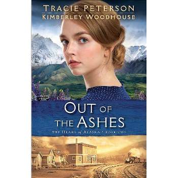 Out of the Ashes - (Heart of Alaska) by  Tracie Peterson & Kimberley Woodhouse (Paperback)